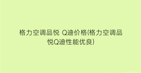 格力空调品悦 Q迪价格(格力空调品悦Q迪性能优良)